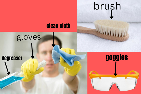 gloves, goggles, a degreaser, a soft-bristled brush, and a clean cloth